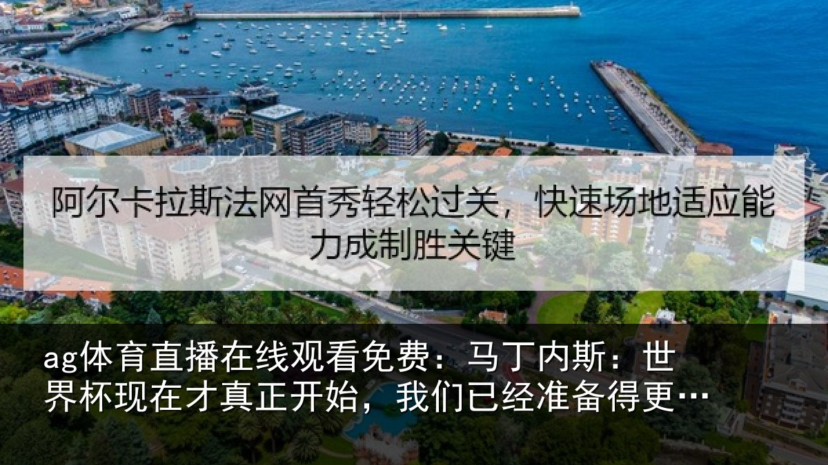 ag体育直播在线观看免费：马丁内斯：世界杯现在才真正开始，我们已经准备得更加充分