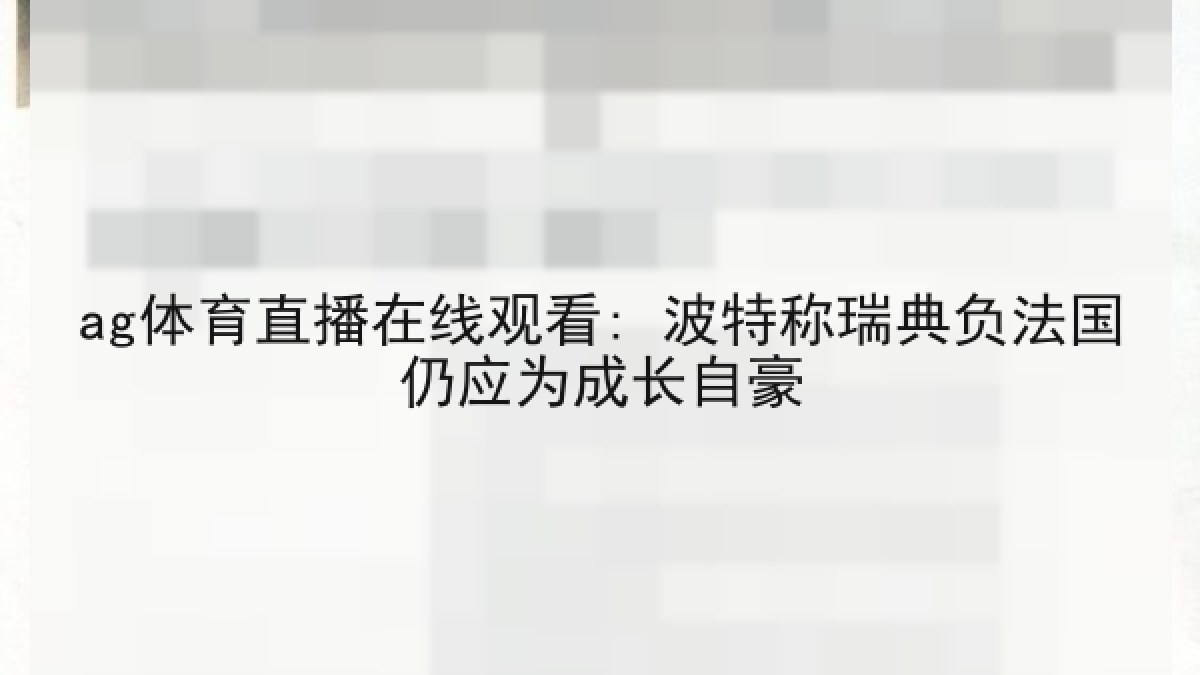 ag体育直播在线观看: 波特称瑞典负法国仍应为成长自豪