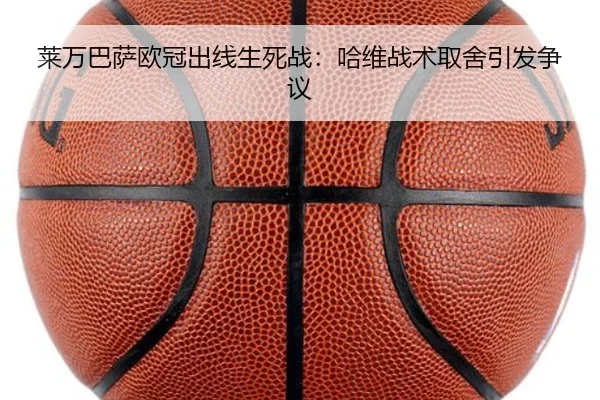 莱万巴萨欧冠出线生死战：哈维战术取舍引发争议
