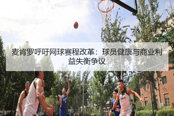 mai-ken-luo-hu-yu-wang-qiu-sai-cheng-gai-ge-qiu-yuan-jian-kang-yu-shang-ye-li-yi-shi-heng-zheng-yi-3-924.jpg