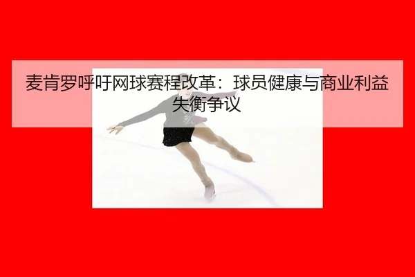麦肯罗呼吁网球赛程改革：球员健康与商业利益失衡争议