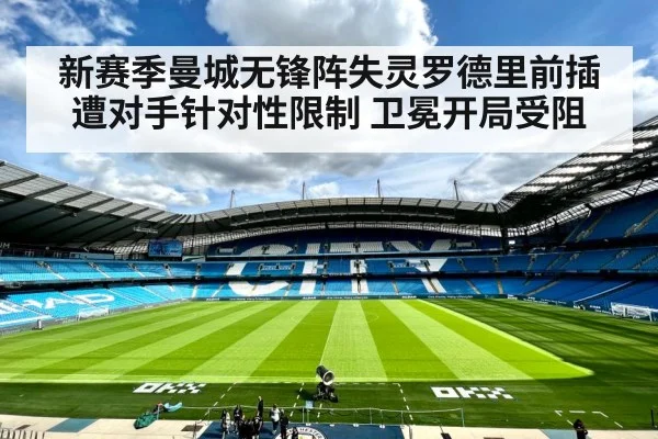 新赛季曼城无锋阵失灵罗德里前插遭对手针对性限制 卫冕开局受阻