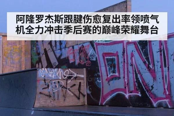 阿隆罗杰斯跟腱伤愈复出率领喷气机全力冲击季后赛的巅峰荣耀舞台